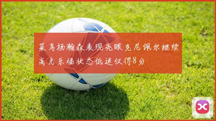 菜鸟杨瀚森表现亮眼克尼佩尔继续高光乐福状态低迷仅得8分