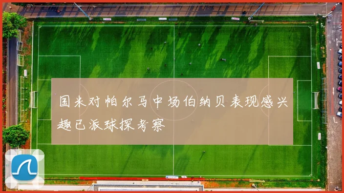 国米对帕尔马中场伯纳贝表现感兴趣已派球探考察