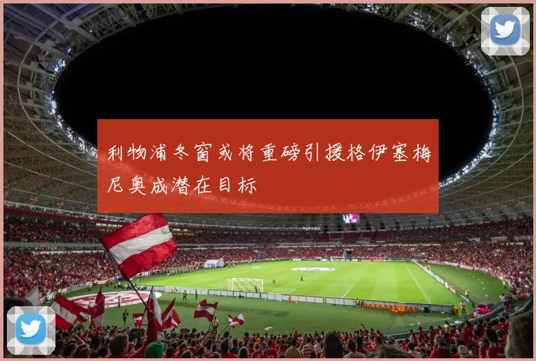 利物浦冬窗或将重磅引援格伊塞梅尼奥成潜在目标