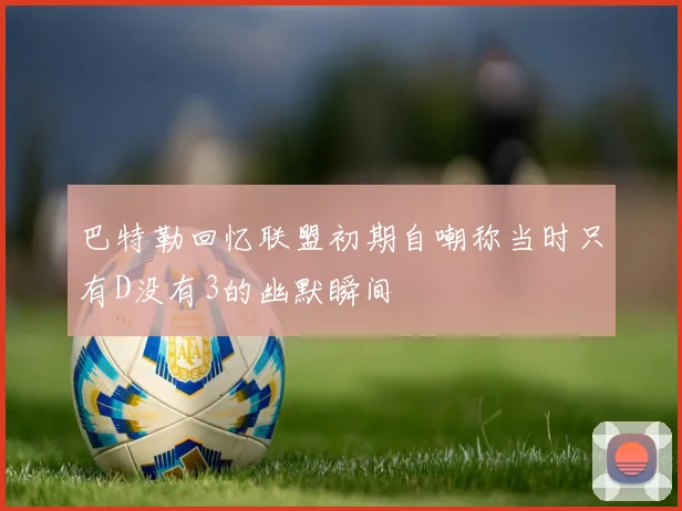 巴特勒回忆联盟初期自嘲称当时只有D没有3的幽默瞬间