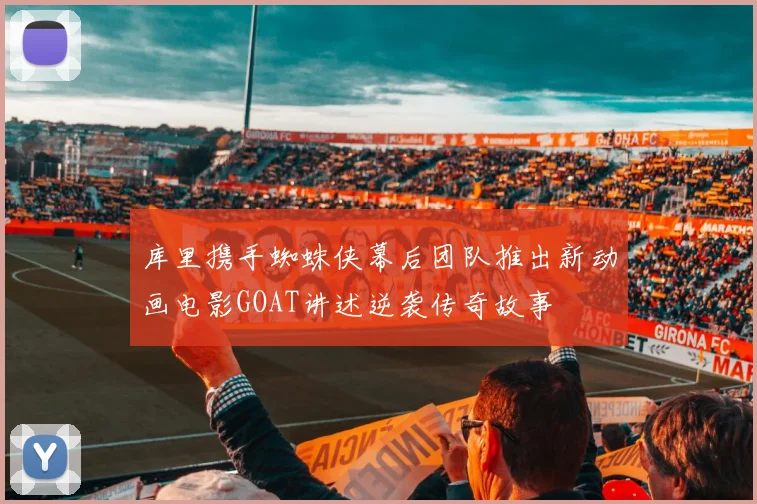 库里携手蜘蛛侠幕后团队推出新动画电影GOAT讲述逆袭传奇故事