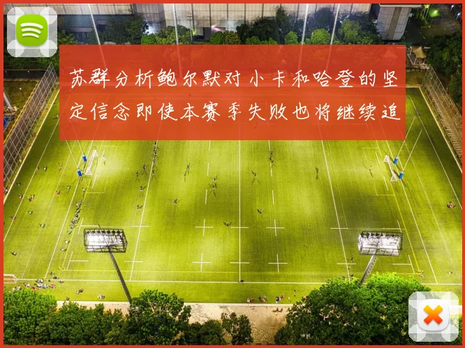 苏群分析鲍尔默对小卡和哈登的坚定信念即使本赛季失败也将继续追求成功