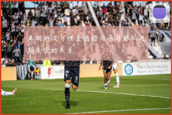 库明加谈与理查德的沟通与球队近期表现的关系