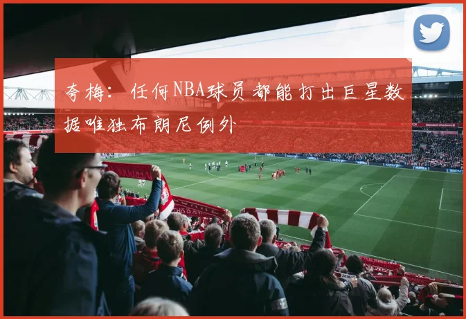 夸梅：任何NBA球员都能打出巨星数据唯独布朗尼例外