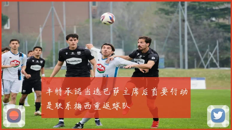 丰特承诺当选巴萨主席后首要行动是联系梅西重返球队