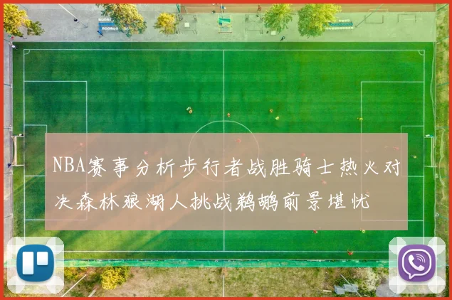 NBA赛事分析步行者战胜骑士热火对决森林狼湖人挑战鹈鹕前景堪忧