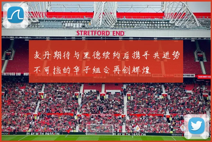 麦丹期待与里德续约后携手共进势不可挡的华子组合再创辉煌