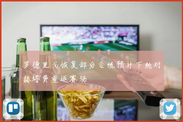 罗德里戈恢复部分合练预计下轮对赫塔费重返赛场