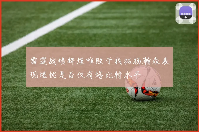 雷霆战绩辉煌唯败于我拓杨瀚森表现堪忧是否仅有塔比特水平