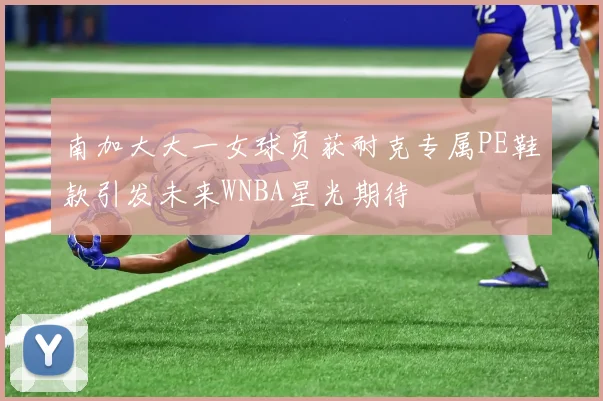 南加大大一女球员获耐克专属PE鞋款引发未来WNBA星光期待