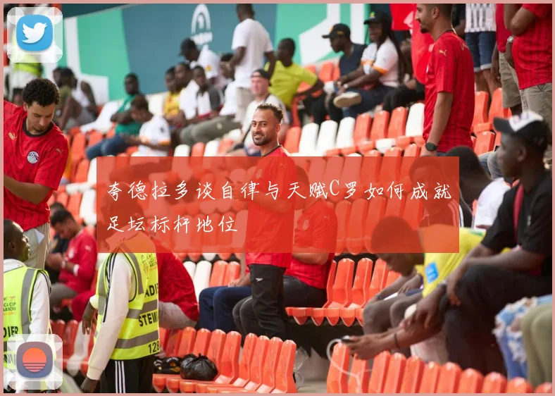 夸德拉多谈自律与天赋C罗如何成就足坛标杆地位