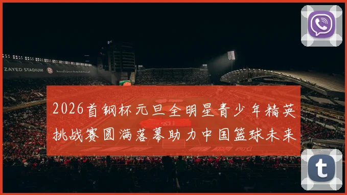 2026首钢杯元旦全明星青少年精英挑战赛圆满落幕助力中国篮球未来发展