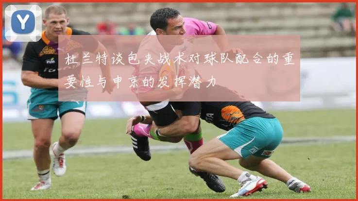 杜兰特谈包夹战术对球队配合的重要性与申京的发挥潜力