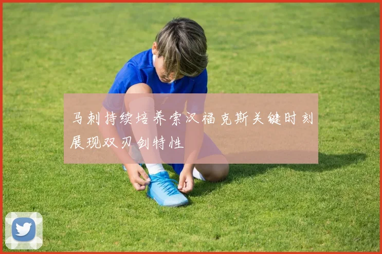 马刺持续培养索汉福克斯关键时刻展现双刃剑特性
