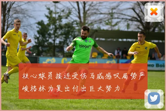 核心球员接连受伤马威感叹局势严峻格林为复出付出巨大努力