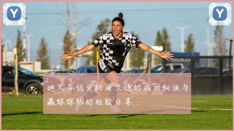 迪文岑佐分析海兰德的成功秘诀与赢球球队的经验分享
