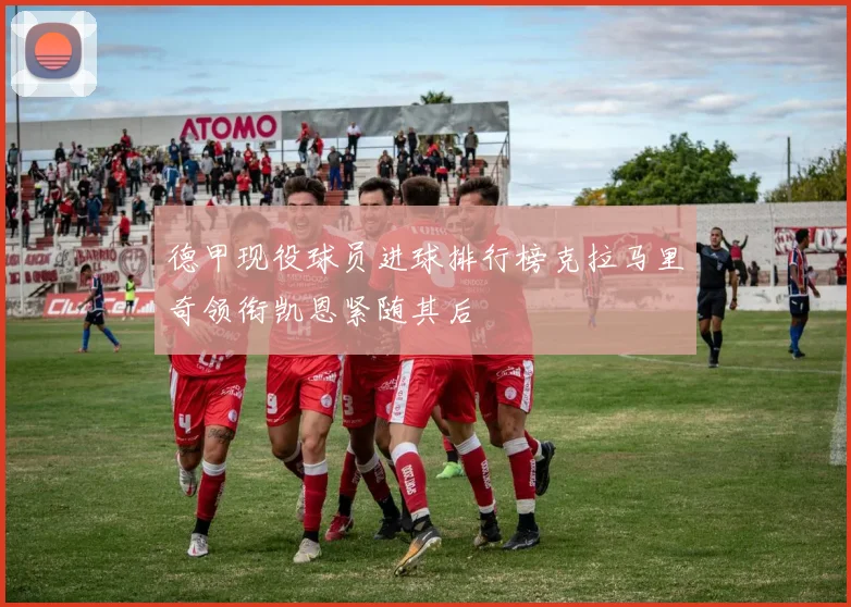 德甲现役球员进球排行榜克拉马里奇领衔凯恩紧随其后
