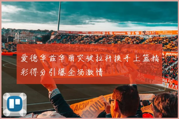 爱德华兹华丽突破拉杆换手上篮精彩得分引爆全场激情
