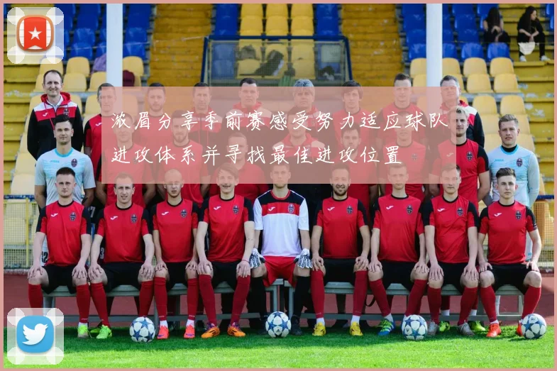 浓眉分享季前赛感受努力适应球队进攻体系并寻找最佳进攻位置