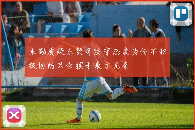 米勒质疑东契奇防守态度为何不积极协防只会摆手表示无奈