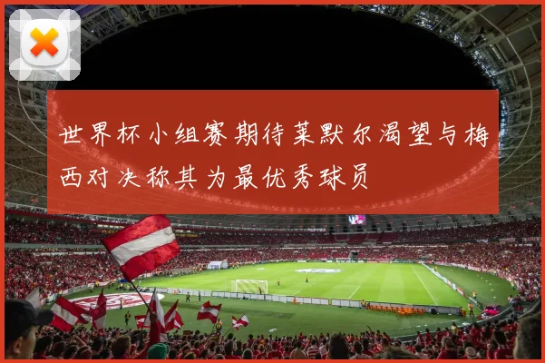 世界杯小组赛期待莱默尔渴望与梅西对决称其为最优秀球员