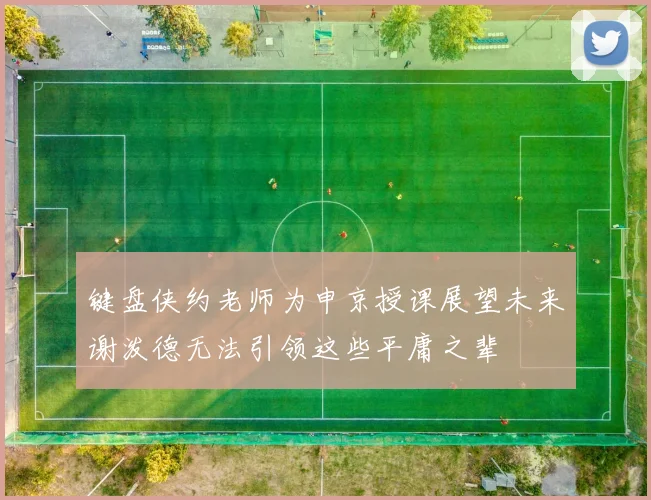 键盘侠约老师为申京授课展望未来谢泼德无法引领这些平庸之辈