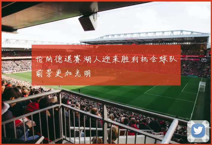 伦纳德退赛湖人迎来胜利机会球队前景更加光明